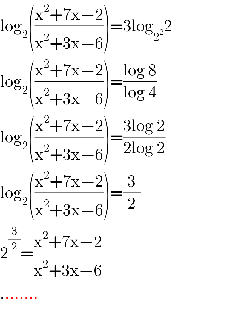 log_2 (((x^2 +7x−2)/(x^2 +3x−6)))=3log_2^2  2  log_2 (((x^2 +7x−2)/(x^2 +3x−6)))=((log 8)/(log 4))  log_2 (((x^2 +7x−2)/(x^2 +3x−6)))=((3log 2)/(2log 2))  log_2 (((x^2 +7x−2)/(x^2 +3x−6)))=(3/2)  2^(3/2) =((x^2 +7x−2)/(x^2 +3x−6))  ........    