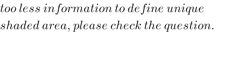 too less information to define unique  shaded area, please check the question.  