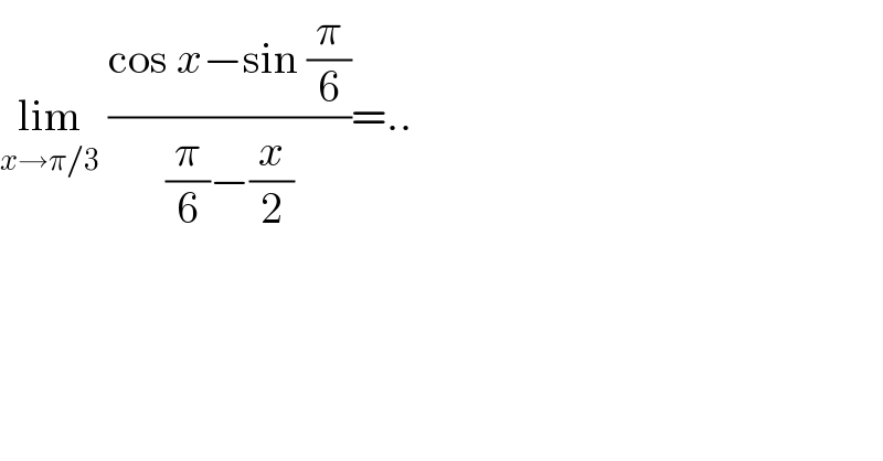 lim_(x→π/3)  ((cos x−sin (π/6))/((π/6)−(x/2)))=..  