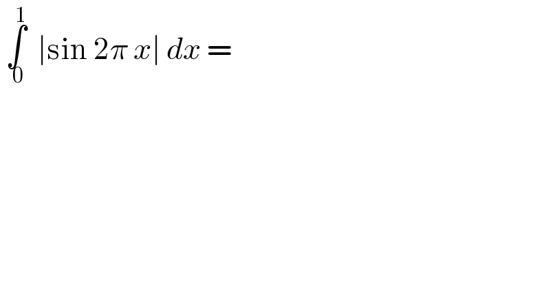  ∫_( 0) ^1   ∣sin 2π x∣ dx =  