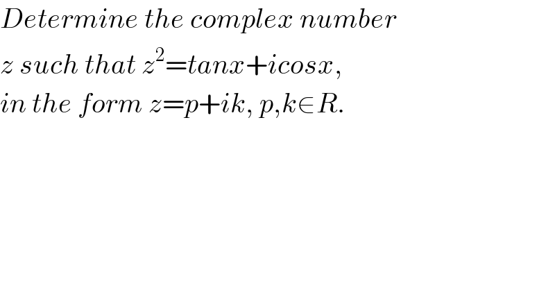 Determine the complex number  z such that z^2 =tanx+icosx,  in the form z=p+ik, p,k∈R.    