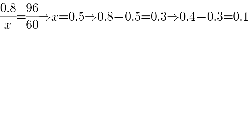 ((0.8)/x)=((96)/(60))⇒x=0.5⇒0.8−0.5=0.3⇒0.4−0.3=0.1  