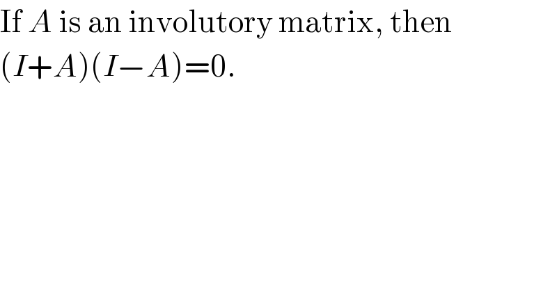 If A is an involutory matrix, then   (I+A)(I−A)=0.  