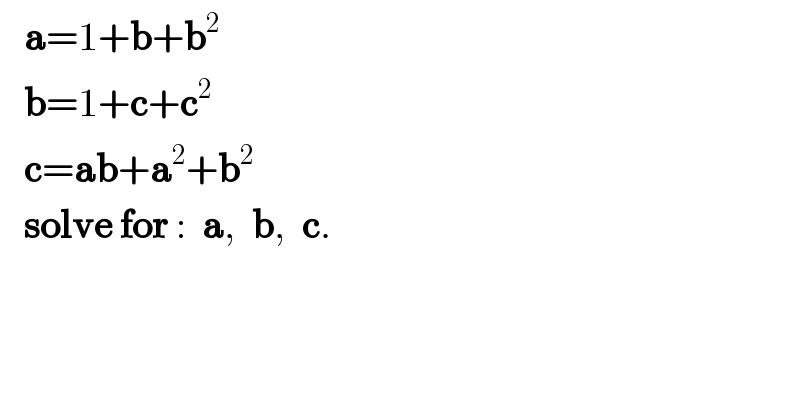    a=1+b+b^2      b=1+c+c^2      c=ab+a^2 +b^2      solve for :  a,  b,  c.  