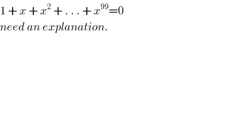 1 + x + x^2  + . . . + x^(99) =0  need an explanation.  