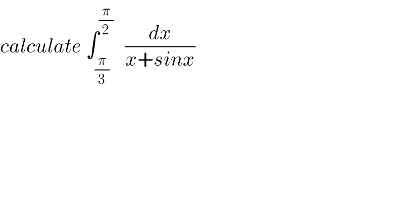 calculate ∫_(π/3) ^(π/2)    (dx/(x+sinx))  