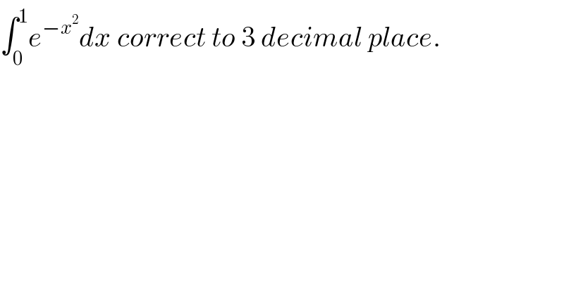 ∫_0 ^1 e^(−x^2 ) dx correct to 3 decimal place.  