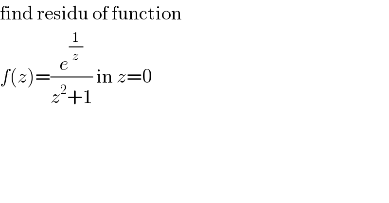 find residu of function  f(z)=(e^(1/z) /(z^2 +1)) in z=0  