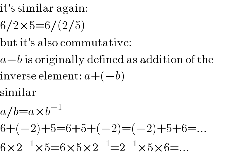 it′s similar again:  6/2×5=6/(2/5)  but it′s also commutative:  a−b is originally defined as addition of the  inverse element: a+(−b)  similar  a/b=a×b^(−1)   6+(−2)+5=6+5+(−2)=(−2)+5+6=...  6×2^(−1) ×5=6×5×2^(−1) =2^(−1) ×5×6=...  