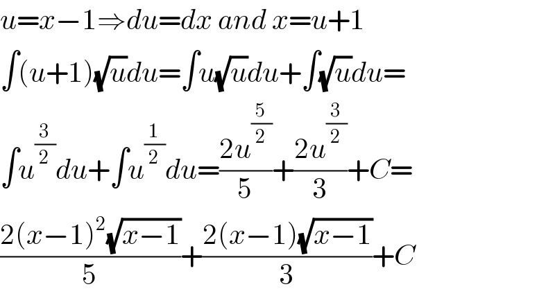 u=x−1⇒du=dx and x=u+1  ∫(u+1)(√u)du=∫u(√u)du+∫(√u)du=  ∫u^(3/2) du+∫u^(1/2) du=((2u^(5/2) )/5)+((2u^(3/2) )/3)+C=  ((2(x−1)^2 (√(x−1)))/5)+((2(x−1)(√(x−1)))/3)+C  