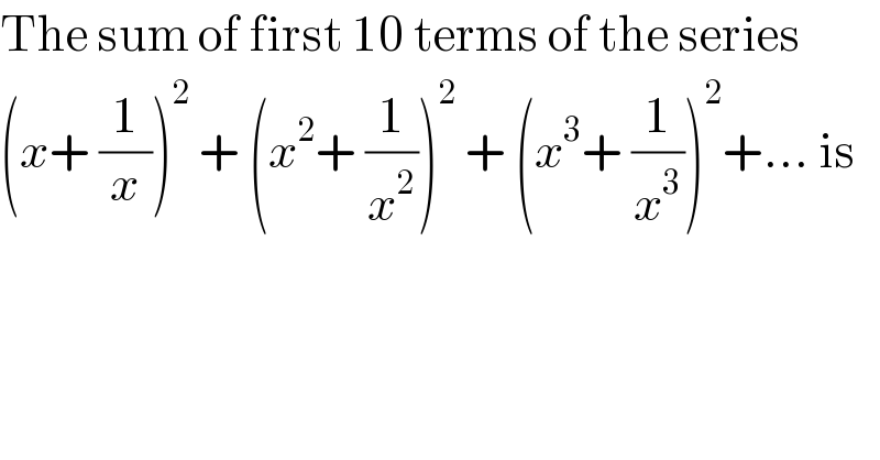 The sum of first 10 terms of the series  (x+ (1/x))^2  + (x^2 + (1/x^2 ))^2  + (x^3 + (1/x^3 ))^2 +... is  