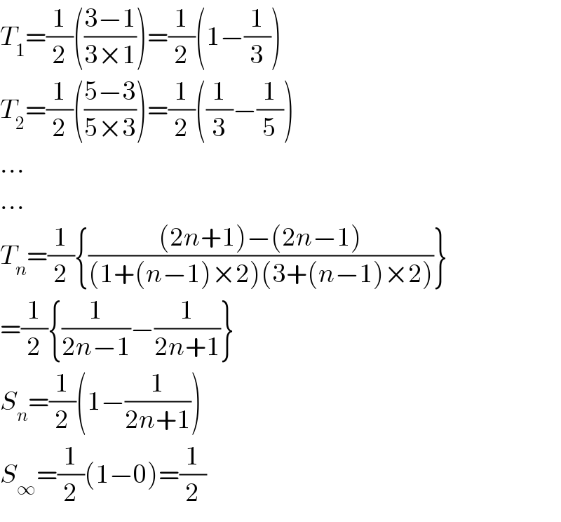 T_1 =(1/2)(((3−1)/(3×1)))=(1/2)(1−(1/3))  T_2 =(1/2)(((5−3)/(5×3)))=(1/2)((1/3)−(1/5))  ...  ...  T_n =(1/2){(((2n+1)−(2n−1))/((1+(n−1)×2)(3+(n−1)×2)))}  =(1/2){(1/(2n−1))−(1/(2n+1))}  S_n =(1/2)(1−(1/(2n+1)))  S_∞ =(1/2)(1−0)=(1/2)  