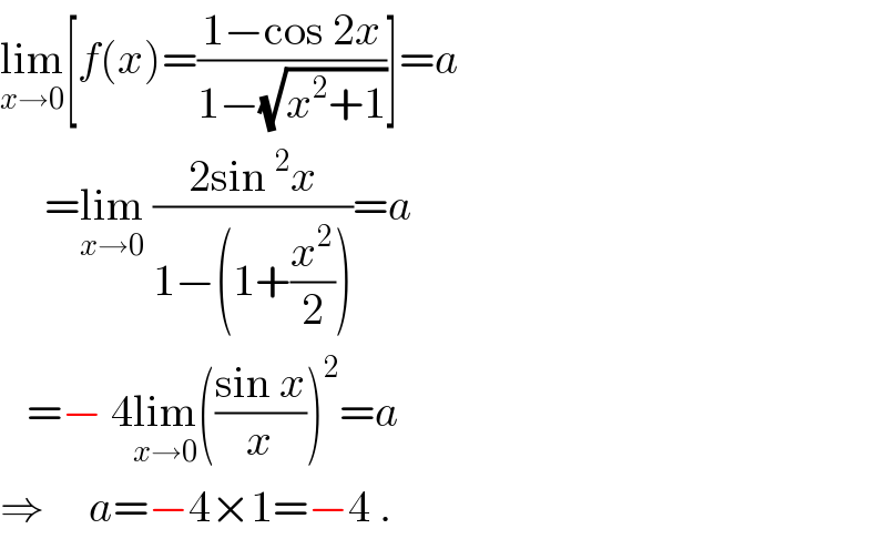 lim_(x→0) [f(x)=((1−cos 2x)/(1−(√(x^2 +1))))]=a       =lim_(x→0)  ((2sin^2 x)/(1−(1+(x^2 /2))))=a     =− 4lim_(x→0) (((sin x)/x))^2 =a  ⇒     a=−4×1=−4 .  