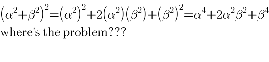 (α^2 +β^2 )^2 =(α^2 )^2 +2(α^2 )(β^2 )+(β^2 )^2 =α^4 +2α^2 β^2 +β^4   where′s the problem???  