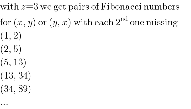 with z=3 we get pairs of Fibonacci numbers  for (x, y) or (y, x) with each 2^(nd)  one missing  (1, 2)  (2, 5)  (5, 13)  (13, 34)  (34, 89)  ...  