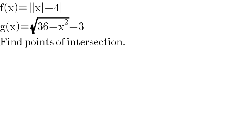 f(x)= ∣∣x∣−4∣  g(x)= (√(36−x^2 ))−3  Find points of intersection.  