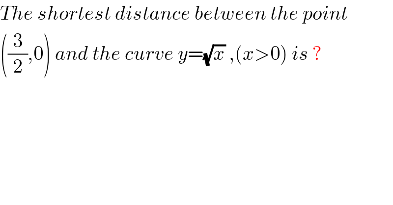 The shortest distance between the point  ((3/2),0) and the curve y=(√x) ,(x>0) is ?  