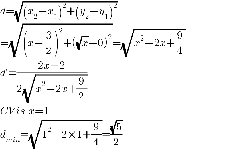 d=(√((x_2 −x_1 )^2 +(y_2 −y_1 )^2 ))  =(√((x−(3/2))^2 +((√x)−0)^2 ))=(√(x^2 −2x+(9/4)))  d′=((2x−2)/(2(√(x^2 −2x+(9/2)))))  CV is  x=1    d_(min) =(√(1^2 −2×1+(9/4)))=((√5)/2)  