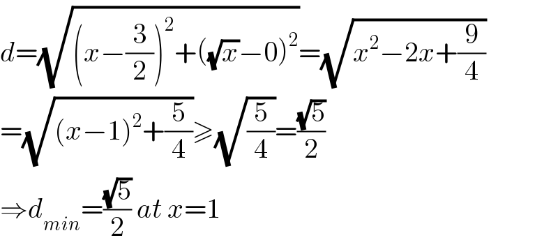 d=(√((x−(3/2))^2 +((√x)−0)^2 ))=(√(x^2 −2x+(9/4)))  =(√((x−1)^2 +(5/4)))≥(√(5/4))=((√5)/2)  ⇒d_(min) =((√5)/2) at x=1  