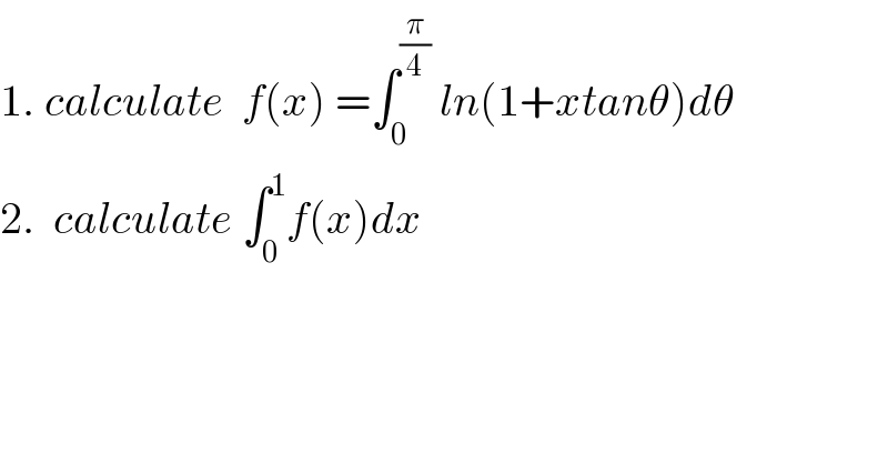 1. calculate  f(x) =∫_0 ^(π/4)  ln(1+xtanθ)dθ  2.  calculate ∫_0 ^1 f(x)dx  