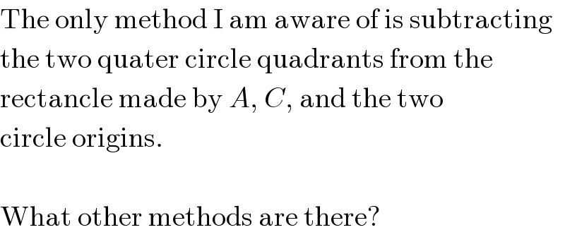 The only method I am aware of is subtracting  the two quater circle quadrants from the  rectancle made by A, C, and the two  circle origins.    What other methods are there?  