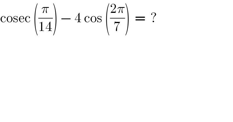 cosec ((π/(14))) − 4 cos (((2π)/7))  =  ?  