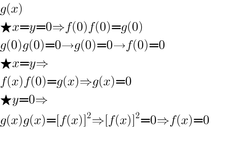 g(x)  ★x=y=0⇒f(0)f(0)=g(0)  g(0)g(0)=0→g(0)=0→f(0)=0  ★x=y⇒  f(x)f(0)=g(x)⇒g(x)=0  ★y=0⇒  g(x)g(x)=[f(x)]^2 ⇒[f(x)]^2 =0⇒f(x)=0      