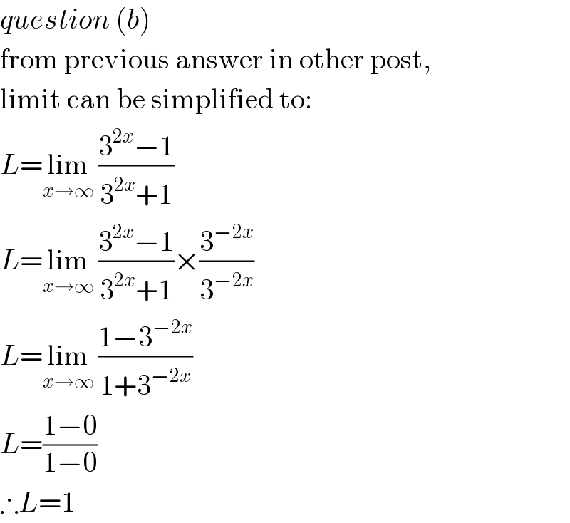 question (b)  from previous answer in other post,  limit can be simplified to:  L=lim_(x→∞)  ((3^(2x) −1)/(3^(2x) +1))  L=lim_(x→∞)  ((3^(2x) −1)/(3^(2x) +1))×(3^(−2x) /3^(−2x) )  L=lim_(x→∞)  ((1−3^(−2x) )/(1+3^(−2x) ))  L=((1−0)/(1−0))  ∴L=1  