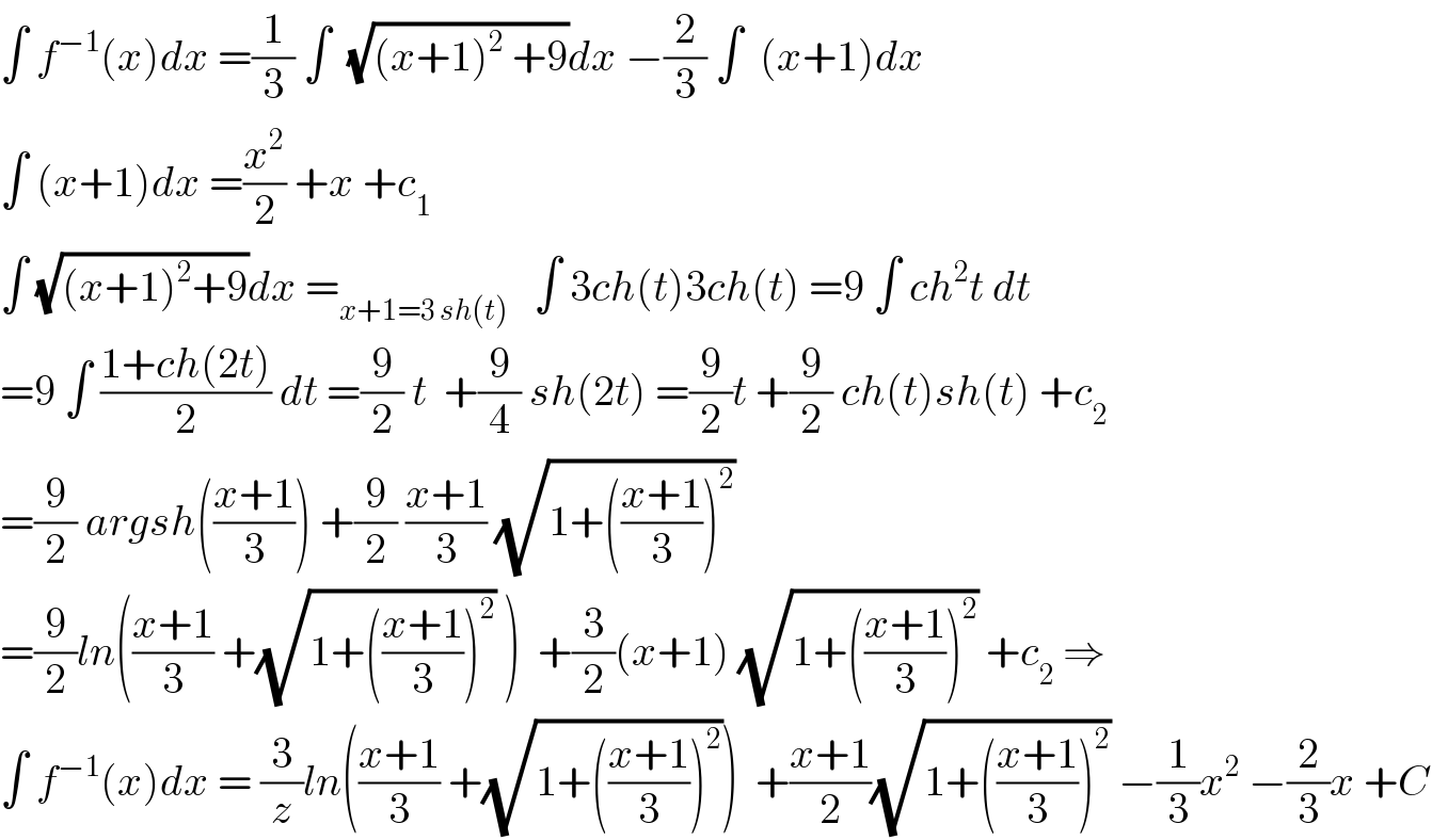∫ f^(−1) (x)dx =(1/3) ∫  (√((x+1)^2  +9))dx −(2/3) ∫  (x+1)dx  ∫ (x+1)dx =(x^2 /2) +x +c_1   ∫ (√((x+1)^2 +9))dx =_(x+1=3 sh(t))    ∫ 3ch(t)3ch(t) =9 ∫ ch^2 t dt  =9 ∫ ((1+ch(2t))/2) dt =(9/2) t  +(9/4) sh(2t) =(9/2)t +(9/2) ch(t)sh(t) +c_2   =(9/2) argsh(((x+1)/3)) +(9/2) ((x+1)/3) (√(1+(((x+1)/3))^2 ))  =(9/2)ln(((x+1)/3) +(√(1+(((x+1)/3))^2 )) )  +(3/2)(x+1) (√(1+(((x+1)/3))^2 )) +c_2  ⇒  ∫ f^(−1) (x)dx = (3/z)ln(((x+1)/3) +(√(1+(((x+1)/3))^2 )))  +((x+1)/2)(√(1+(((x+1)/3))^2 )) −(1/3)x^2  −(2/3)x +C  