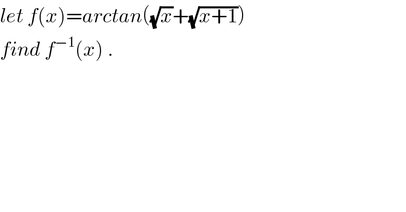 let f(x)=arctan((√x)+(√(x+1)))  find f^(−1) (x) .  