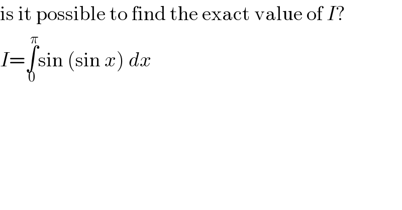 is it possible to find the exact value of I?  I=∫_0 ^π sin (sin x) dx  