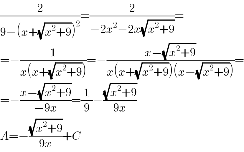 (2/(9−(x+(√(x^2 +9)))^2 ))=(2/(−2x^2 −2x(√(x^2 +9))))=  =−(1/(x(x+(√(x^2 +9)))))=−((x−(√(x^2 +9)))/(x(x+(√(x^2 +9)))(x−(√(x^2 +9)))))=  =−((x−(√(x^2 +9)))/(−9x))=(1/9)−((√(x^2 +9))/(9x))  A=−((√(x^2 +9))/(9x))+C  