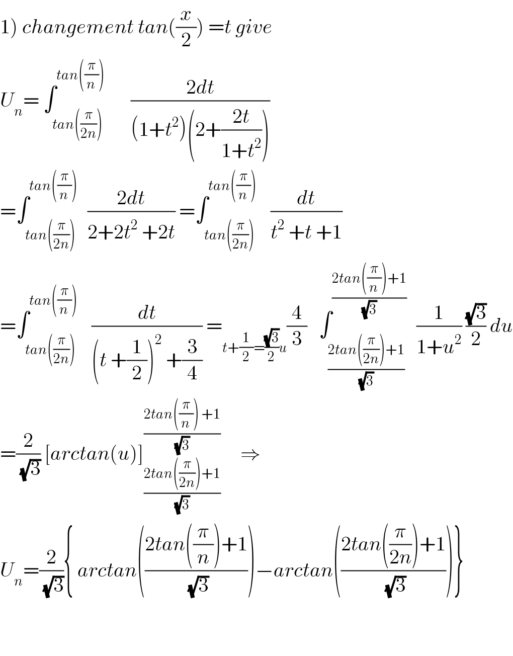 1) changement tan((x/2)) =t give   U_n = ∫_(tan((π/(2n)))) ^(tan((π/n)))       ((2dt)/((1+t^2 )(2+((2t)/(1+t^2 )))))  =∫_(tan((π/(2n)))) ^(tan((π/n)))   ((2dt)/(2+2t^2  +2t)) =∫_(tan((π/(2n)))) ^(tan((π/n)))    (dt/(t^2  +t +1))  =∫_(tan((π/(2n)))) ^(tan((π/n)))    (dt/((t +(1/2))^2  +(3/4))) =_(t+(1/2)=((√3)/2)u) (4/3)   ∫_((2tan((π/(2n)))+1)/(√3)) ^((2tan((π/n))+1)/(√3))   (1/(1+u^2 )) ((√3)/2) du  =(2/(√3)) [arctan(u)]_((2tan((π/(2n)))+1)/(√3)) ^((2tan((π/n)) +1)/(√3))      ⇒  U_n =(2/(√3)){ arctan(((2tan((π/n))+1)/(√3)))−arctan(((2tan((π/(2n)))+1)/(√3)))}      