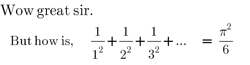 Wow great sir.      But how is,       (1/1^2 ) + (1/2^2 ) + (1/3^2 ) + ...      =   (π^2 /6)  