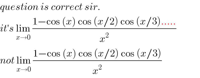 question is correct sir.  it′s lim_(x→0)  ((1−cos (x) cos (x/2) cos (x/3).....)/x^2 )  not lim_(x→0)  ((1−cos (x) cos (x/2) cos (x/3))/x^2 )  