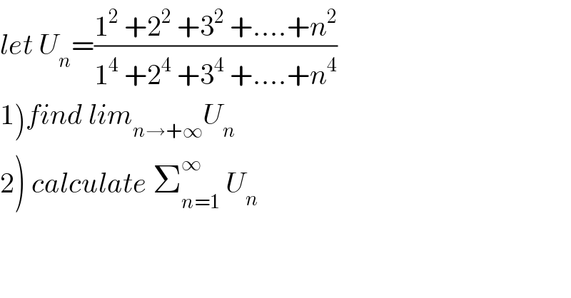 let U_n =((1^2  +2^2  +3^2  +....+n^2 )/(1^4  +2^4  +3^4  +....+n^4 ))  1)find lim_(n→+∞) U_n   2) calculate Σ_(n=1) ^∞  U_n   
