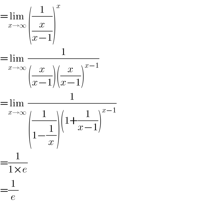 =lim_(x→∞)  ((1/(x/(x−1))))^x   =lim_(x→∞)  (1/(((x/(x−1)))((x/(x−1)))^(x−1) ))  =lim_(x→∞)  (1/(((1/(1−(1/x))))(1+(1/(x−1)))^(x−1) ))  =(1/(1×e))  =(1/e)  
