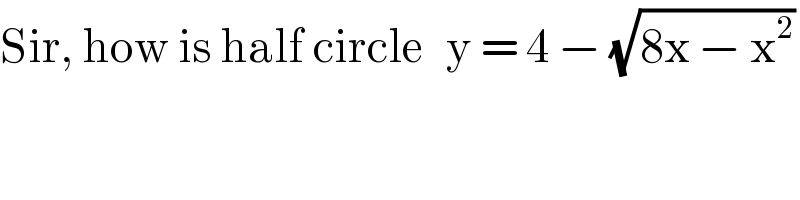 Sir, how is half circle   y = 4 − (√(8x − x^2 ))  