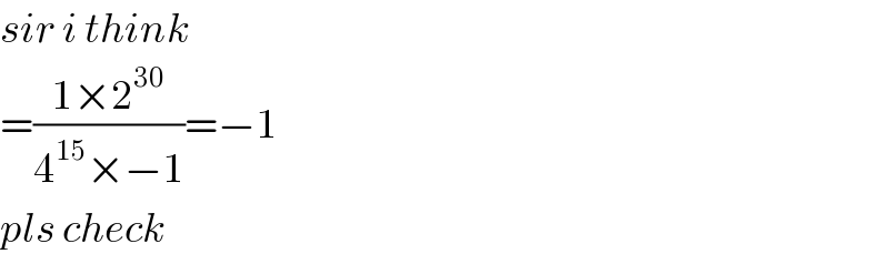 sir i think  =((1×2^(30) )/(4^(15) ×−1))=−1  pls check  