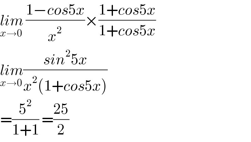 lim_(x→0)  ((1−cos5x)/x^2 )×((1+cos5x)/(1+cos5x))  lim_(x→0) ((sin^2 5x)/(x^2 (1+cos5x)))  =(5^2 /(1+1)) =((25)/2)  