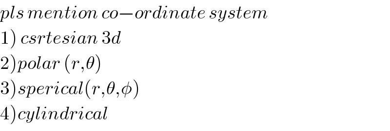 pls mention co−ordinate system  1) csrtesian 3d   2)polar (r,θ)  3)sperical(r,θ,φ)  4)cylindrical  