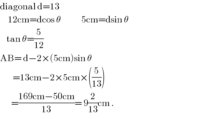diagonal d=13       12cm=dcos θ             5cm=dsin θ      tan θ=(5/(12))  AB= d−2×(5cm)sin θ          =13cm−2×5cm×((5/(13)))         =((169cm−50cm)/(13))= 9(2/(13))cm .  