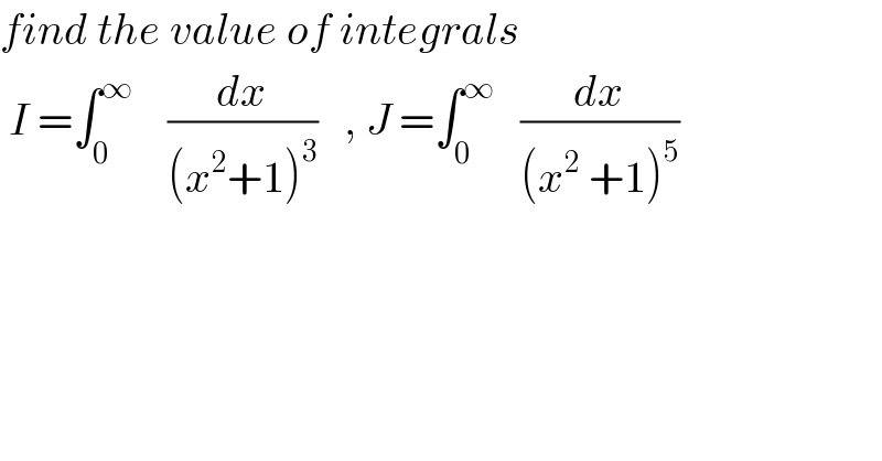 find the value of integrals   I =∫_0 ^∞     (dx/((x^2 +1)^3 ))   , J =∫_0 ^∞    (dx/((x^2  +1)^5 ))  