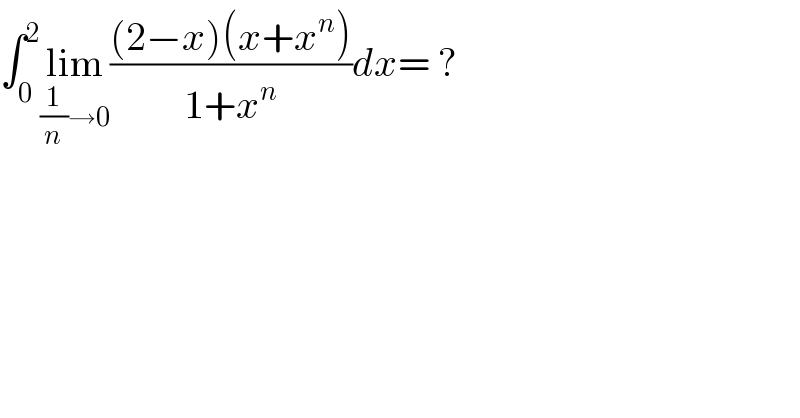 ∫_0 ^2 lim_((1/n)→0) (((2−x)(x+x^n ))/(1+x^n ))dx= ?  
