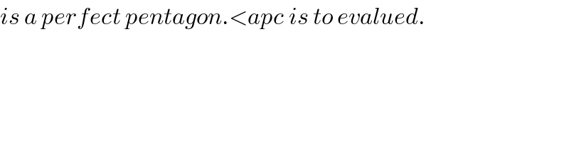 is a perfect pentagon.<apc is to evalued.  