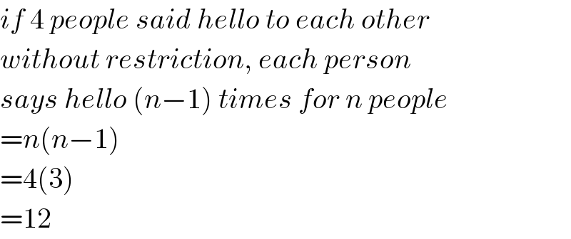 if 4 people said hello to each other  without restriction, each person  says hello (n−1) times for n people  =n(n−1)  =4(3)  =12  
