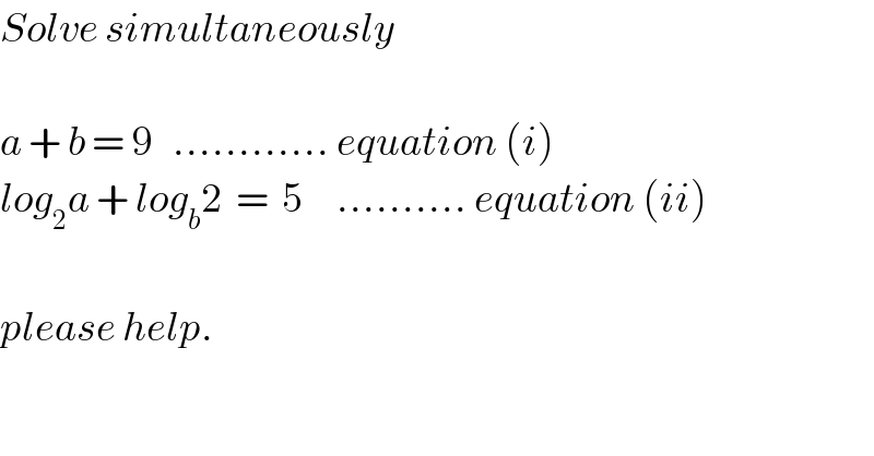 Solve simultaneously    a + b = 9   ............ equation (i)  log_2 a + log_b 2  =  5     .......... equation (ii)    please help.  