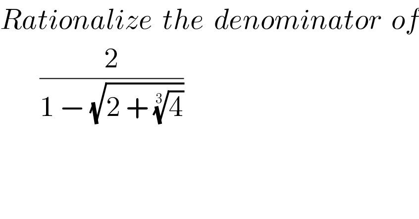 Rationalize  the  denominator  of          (2/(1 − (√(2 + (4)^(1/3) ))))  