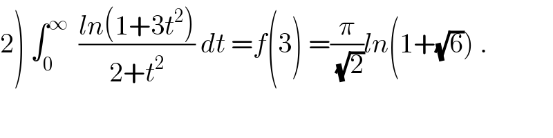 2) ∫_0 ^∞   ((ln(1+3t^2 ))/(2+t^2 )) dt =f(3) =(π/(√2))ln(1+(√6)) .  