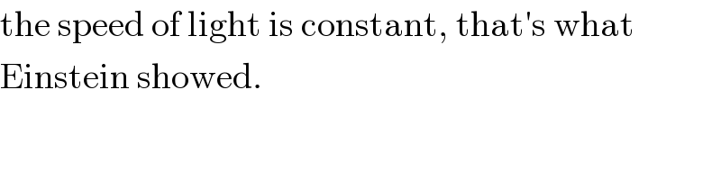 the speed of light is constant, that′s what  Einstein showed.  